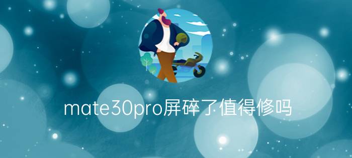 mate30pro屏碎了值得修吗