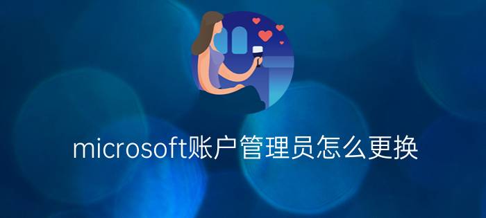 microsoft账户管理员怎么更换