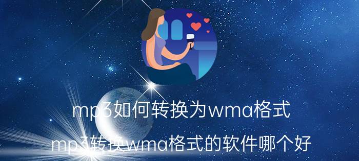 mp3如何转换为wma格式（mp3转换wma格式的软件哪个好）