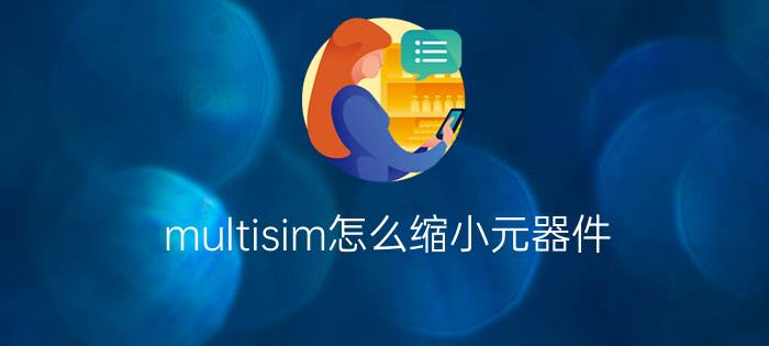 multisim怎么缩小元器件