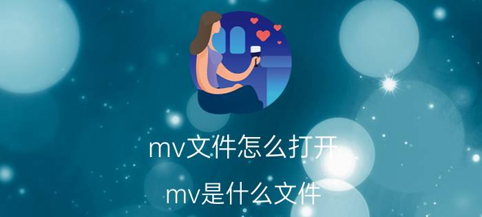 mv文件怎么打开？mv是什么文件？