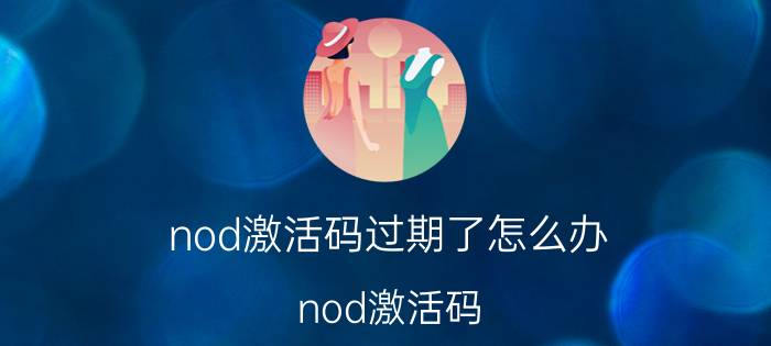 nod激活码过期了怎么办（nod激活码）