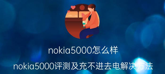 nokia5000怎么样？nokia5000评测及充不进去电解决方法