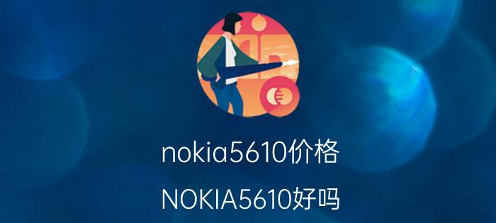 nokia5610价格（NOKIA5610好吗?）