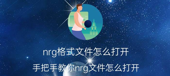 nrg格式文件怎么打开（手把手教你nrg文件怎么打开）