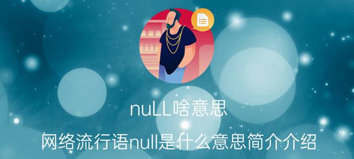 nuLL啥意思（网络流行语null是什么意思简介介绍）