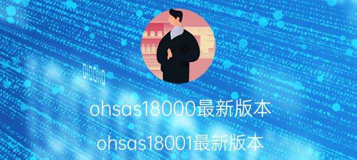 ohsas18000最新版本(ohsas18001最新版本)