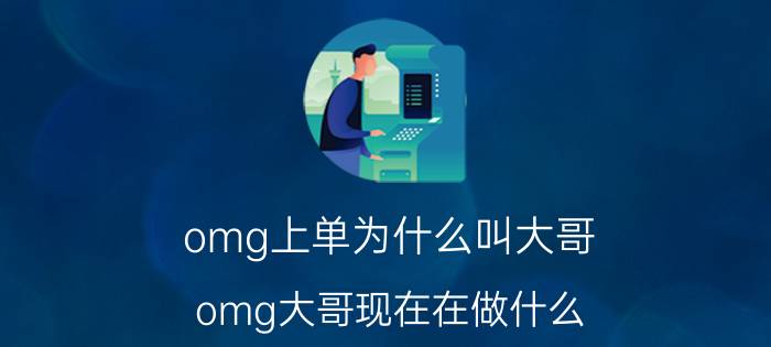 omg上单为什么叫大哥（omg大哥现在在做什么）