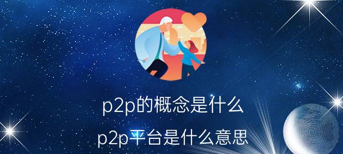 p2p的概念是什么(p2p平台是什么意思)