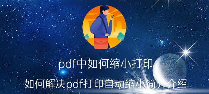 pdf中如何缩小打印（如何解决pdf打印自动缩小简介介绍）