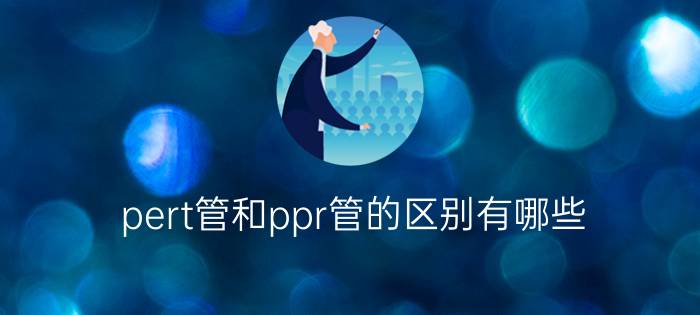 pert管和ppr管的区别有哪些