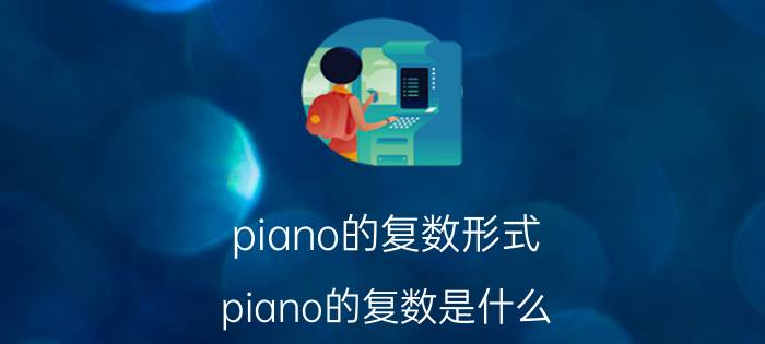 piano的复数形式（piano的复数是什么）