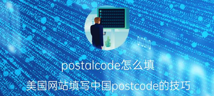 postalcode怎么填（美国网站填写中国postcode的技巧）