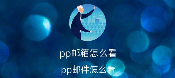 pp邮箱怎么看(pp邮件怎么看)