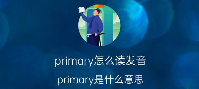 primary怎么读发音（primary是什么意思）