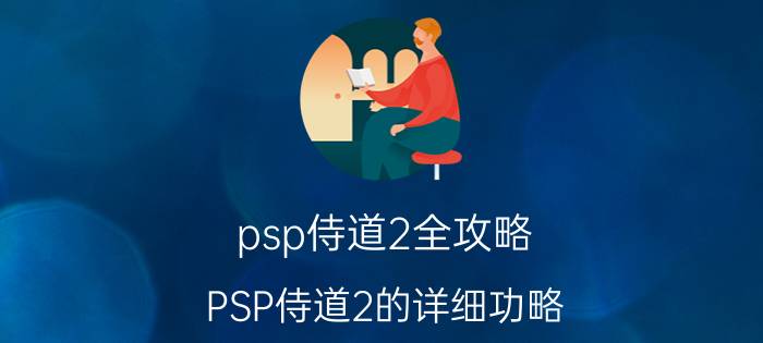 psp侍道2全攻略（PSP侍道2的详细功略）