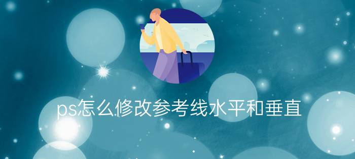 ps怎么修改参考线水平和垂直