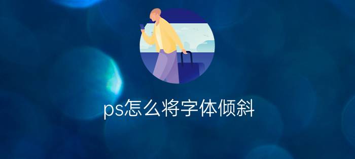 ps怎么将字体倾斜