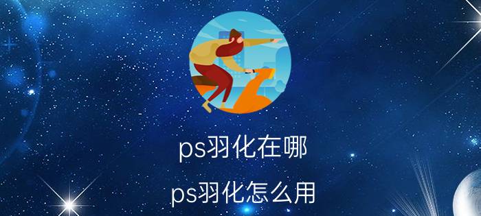 ps羽化在哪？ps羽化怎么用？