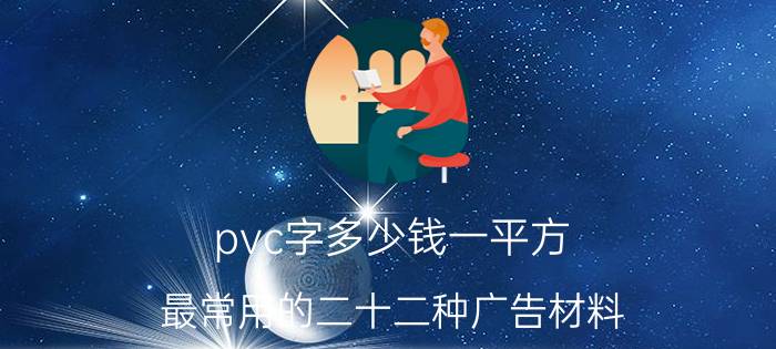 pvc字多少钱一平方（最常用的二十二种广告材料）