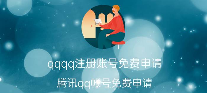 qqqq注册账号免费申请（腾讯qq帐号免费申请）