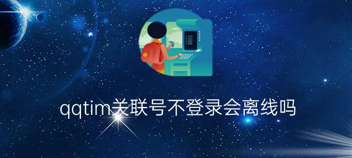 qqtim关联号不登录会离线吗