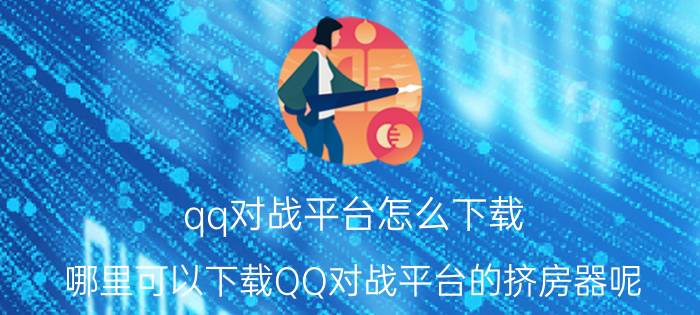 qq对战平台怎么下载（哪里可以下载QQ对战平台的挤房器呢）