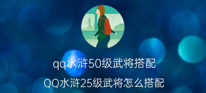 qq水浒50级武将搭配（QQ水浒25级武将怎么搭配）