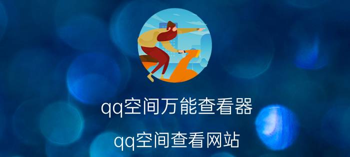 qq空间万能查看器（qq空间查看网站）