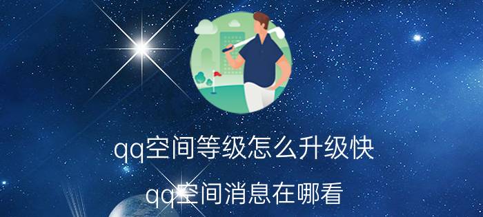 qq空间等级怎么升级快(qq空间消息在哪看)