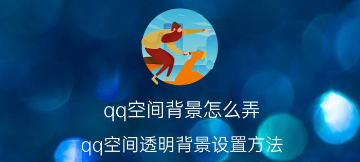 qq空间背景怎么弄（qq空间透明背景设置方法）