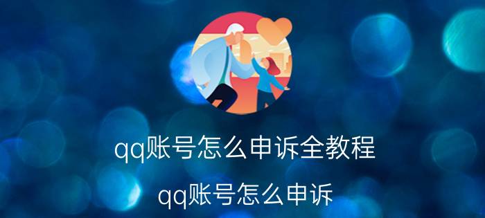 qq账号怎么申诉全教程（qq账号怎么申诉?）