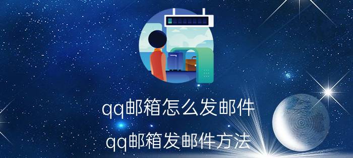 qq邮箱怎么发邮件？qq邮箱发邮件方法