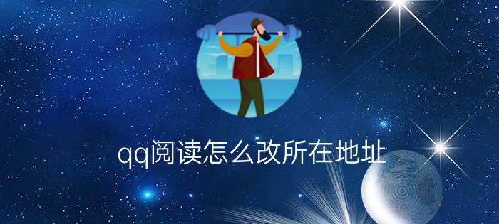 qq阅读怎么改所在地址