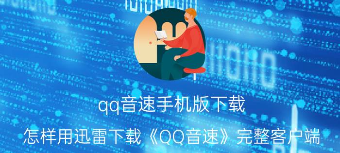 qq音速手机版下载（怎样用迅雷下载《QQ音速》完整客户端-V2.0.1）