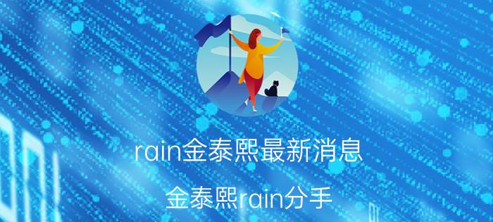 rain金泰熙最新消息(金泰熙rain分手)