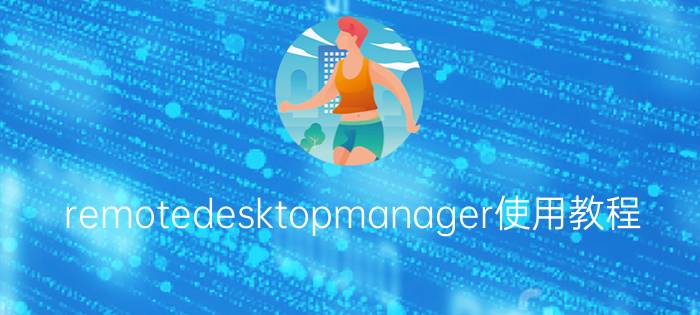 remotedesktopmanager使用教程