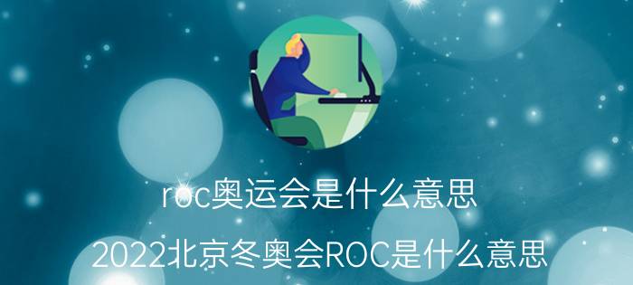 roc奥运会是什么意思（2022北京冬奥会ROC是什么意思）