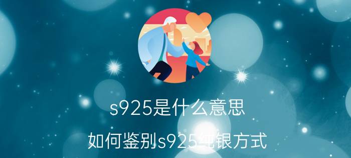 s925是什么意思（如何鉴别s925纯银方式）