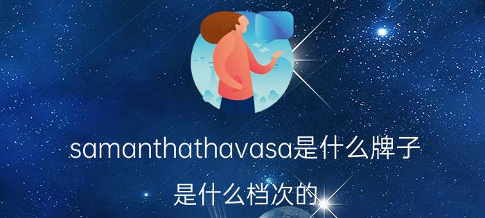 samanthathavasa是什么牌子？是什么档次的？