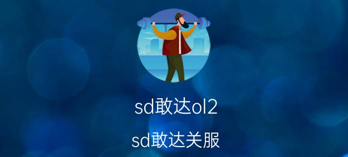 sd敢达ol2（sd敢达关服）