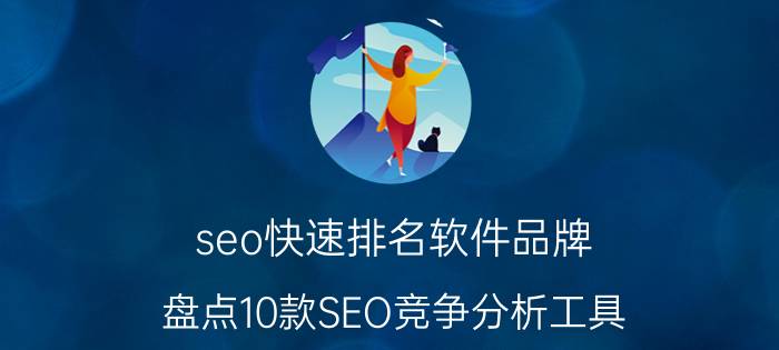 seo快速排名软件品牌，盘点10款SEO竞争分析工具