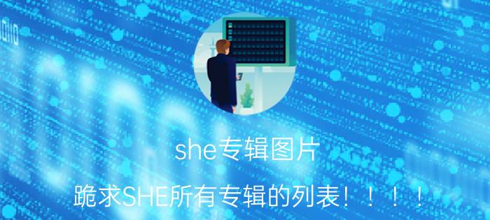 she专辑图片（跪求SHE所有专辑的列表！！！！）