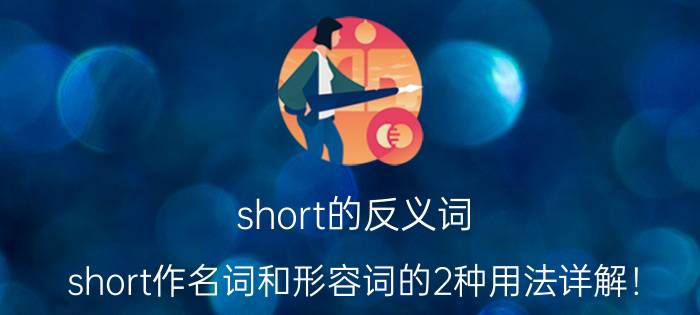 short的反义词（short作名词和形容词的2种用法详解！）