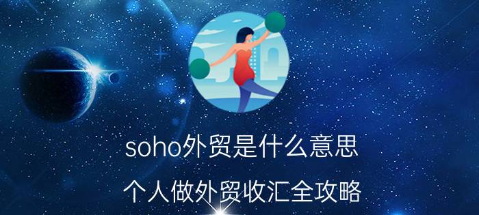 soho外贸是什么意思（个人做外贸收汇全攻略）