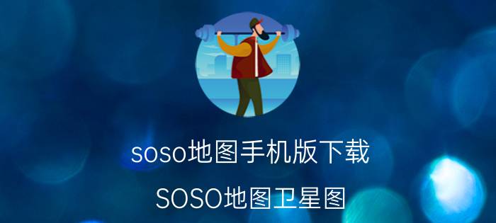 soso地图手机版下载（SOSO地图卫星图）