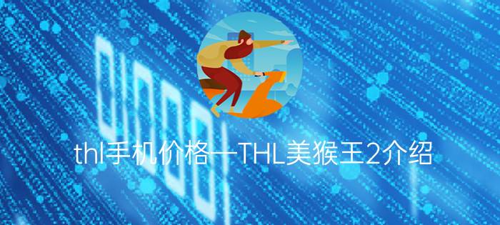 thl手机价格—THL美猴王2介绍