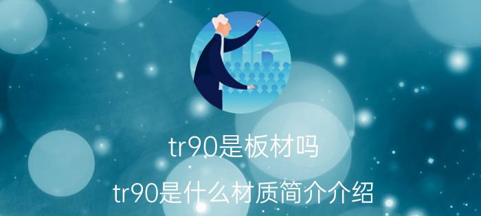 tr90是板材吗（tr90是什么材质简介介绍）