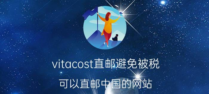 vitacost直邮避免被税(可以直邮中国的网站)