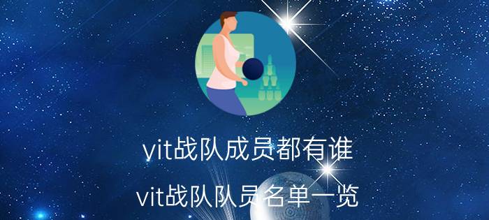 vit战队成员都有谁（vit战队队员名单一览）